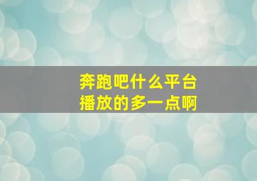 奔跑吧什么平台播放的多一点啊