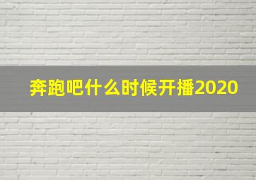 奔跑吧什么时候开播2020