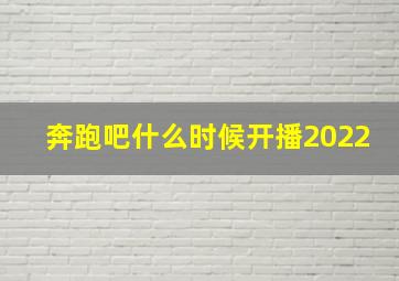 奔跑吧什么时候开播2022