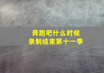 奔跑吧什么时候录制结束第十一季