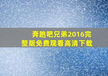 奔跑吧兄弟2016完整版免费观看高清下载