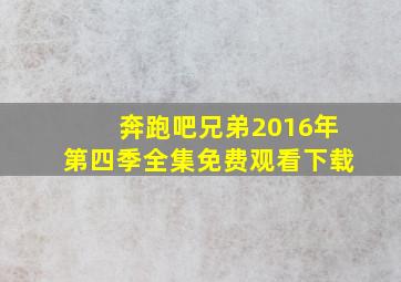 奔跑吧兄弟2016年第四季全集免费观看下载