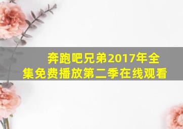 奔跑吧兄弟2017年全集免费播放第二季在线观看