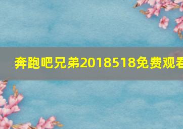 奔跑吧兄弟2018518免费观看