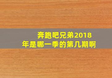 奔跑吧兄弟2018年是哪一季的第几期啊