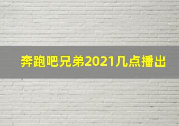 奔跑吧兄弟2021几点播出