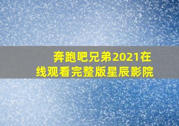 奔跑吧兄弟2021在线观看完整版星辰影院