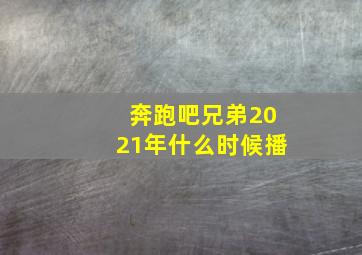 奔跑吧兄弟2021年什么时候播