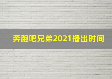 奔跑吧兄弟2021播出时间