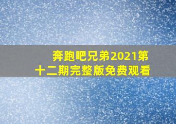 奔跑吧兄弟2021第十二期完整版免费观看