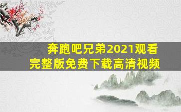 奔跑吧兄弟2021观看完整版免费下载高清视频