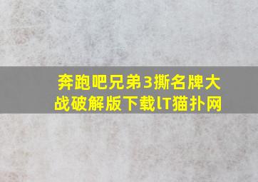 奔跑吧兄弟3撕名牌大战破解版下载lT猫扑网