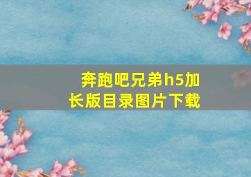 奔跑吧兄弟h5加长版目录图片下载