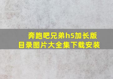 奔跑吧兄弟h5加长版目录图片大全集下载安装