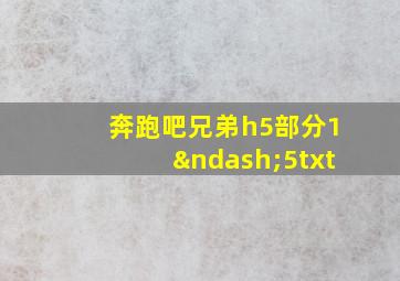 奔跑吧兄弟h5部分1–5txt