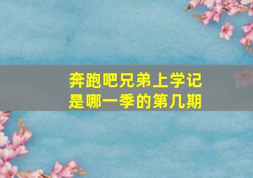 奔跑吧兄弟上学记是哪一季的第几期