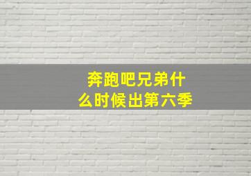 奔跑吧兄弟什么时候出第六季