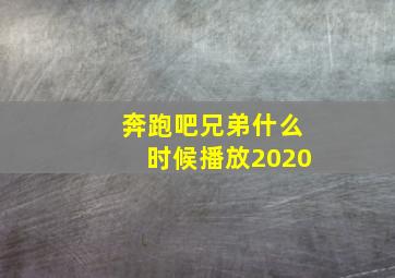 奔跑吧兄弟什么时候播放2020