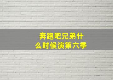 奔跑吧兄弟什么时候演第六季