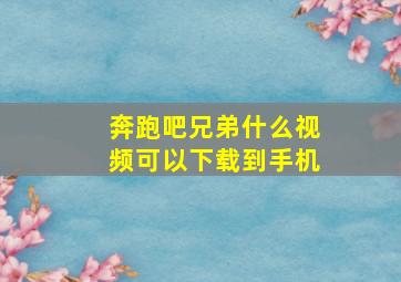 奔跑吧兄弟什么视频可以下载到手机