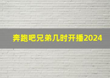 奔跑吧兄弟几时开播2024