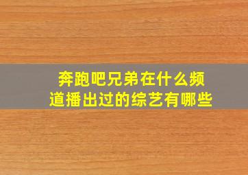 奔跑吧兄弟在什么频道播出过的综艺有哪些