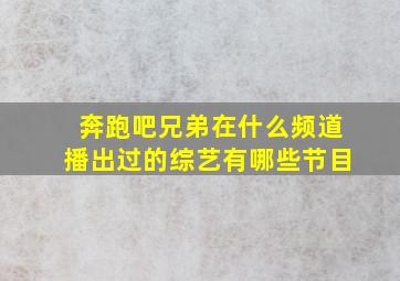 奔跑吧兄弟在什么频道播出过的综艺有哪些节目