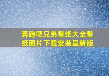 奔跑吧兄弟壁纸大全壁纸图片下载安装最新版