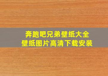 奔跑吧兄弟壁纸大全壁纸图片高清下载安装