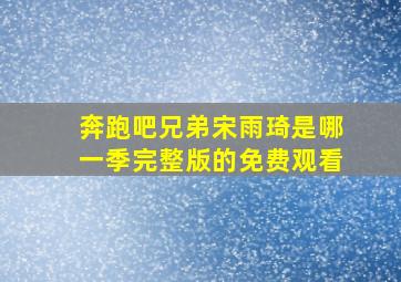 奔跑吧兄弟宋雨琦是哪一季完整版的免费观看