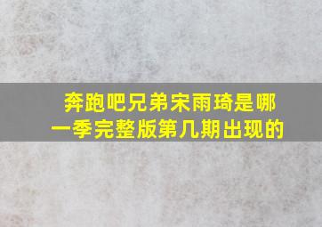 奔跑吧兄弟宋雨琦是哪一季完整版第几期出现的