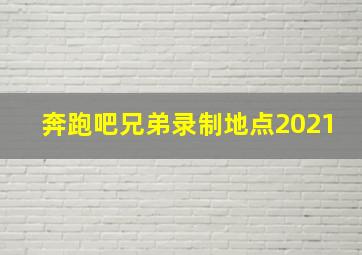 奔跑吧兄弟录制地点2021