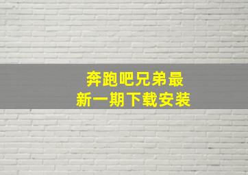 奔跑吧兄弟最新一期下载安装