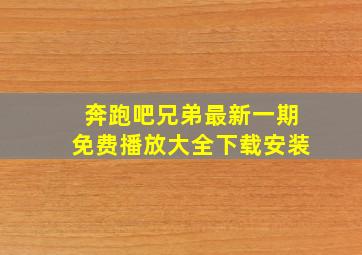 奔跑吧兄弟最新一期免费播放大全下载安装