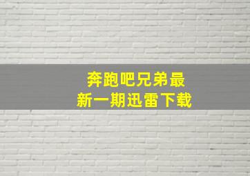 奔跑吧兄弟最新一期迅雷下载