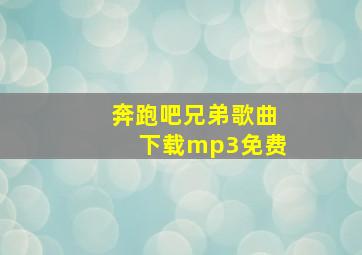 奔跑吧兄弟歌曲下载mp3免费