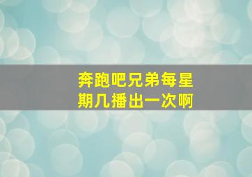 奔跑吧兄弟每星期几播出一次啊