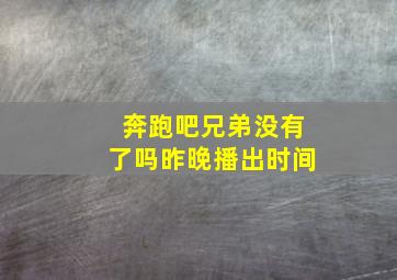 奔跑吧兄弟没有了吗昨晚播出时间