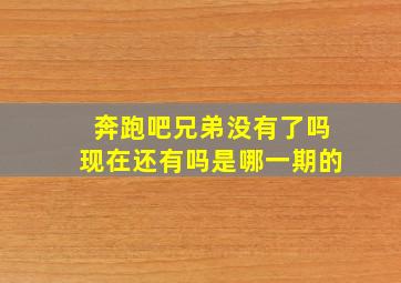 奔跑吧兄弟没有了吗现在还有吗是哪一期的