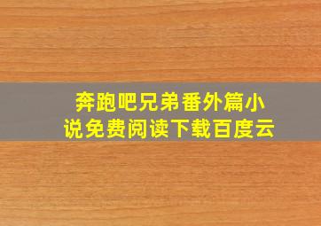 奔跑吧兄弟番外篇小说免费阅读下载百度云