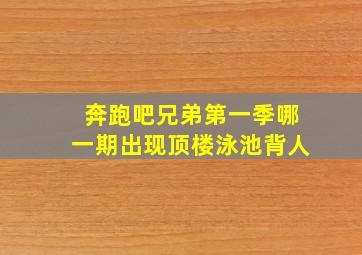 奔跑吧兄弟第一季哪一期出现顶楼泳池背人