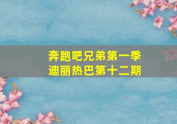 奔跑吧兄弟第一季迪丽热巴第十二期