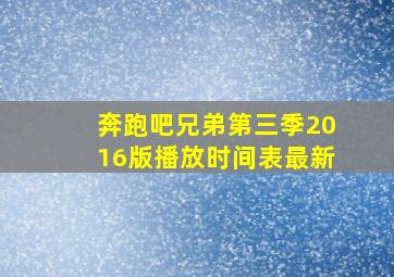 奔跑吧兄弟第三季2016版播放时间表最新