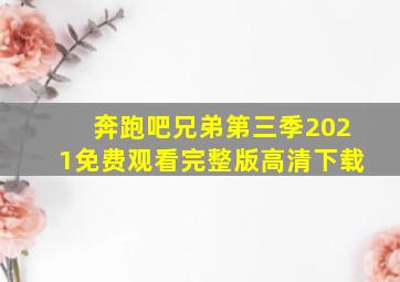 奔跑吧兄弟第三季2021免费观看完整版高清下载