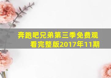 奔跑吧兄弟第三季免费观看完整版2017年11期