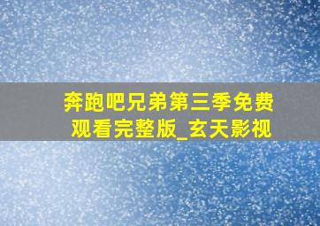 奔跑吧兄弟第三季免费观看完整版_玄天影视