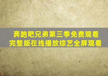 奔跑吧兄弟第三季免费观看完整版在线播放综艺全屏观看