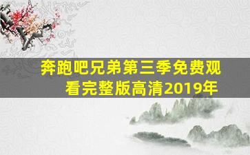 奔跑吧兄弟第三季免费观看完整版高清2019年