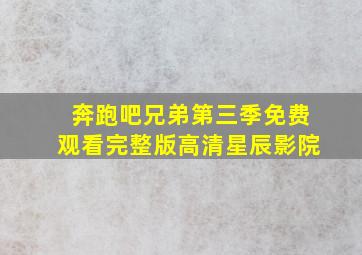 奔跑吧兄弟第三季免费观看完整版高清星辰影院