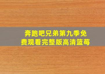 奔跑吧兄弟第九季免费观看完整版高清篮莓